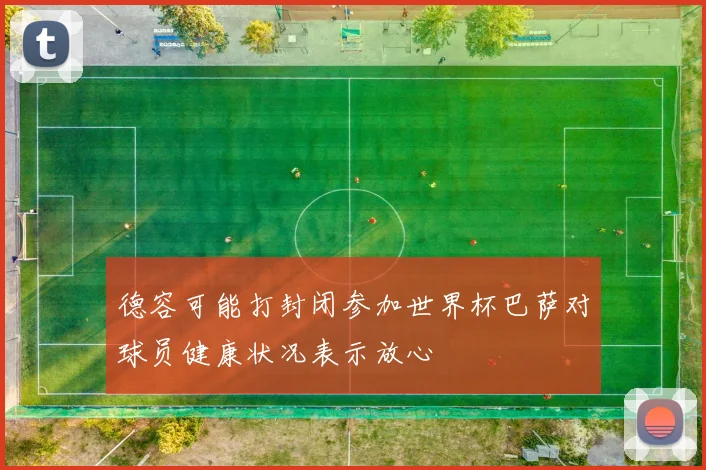 德容可能打封闭参加世界杯巴萨对球员健康状况表示放心