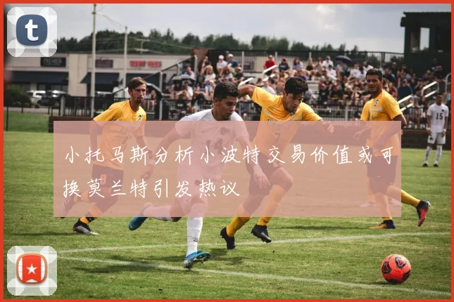 小托马斯分析小波特交易价值或可换莫兰特引发热议