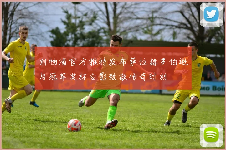 利物浦官方推特发布萨拉赫罗伯逊与冠军奖杯合影致敬传奇时刻