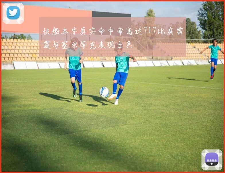 快船本季真实命中率高达717比肩雷霆与塞尔蒂克表现出色