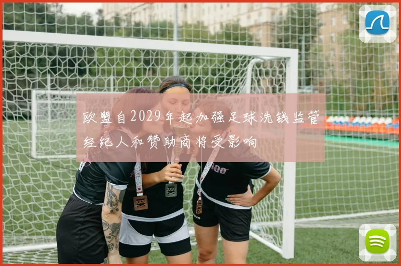 欧盟自2029年起加强足球洗钱监管经纪人和赞助商将受影响