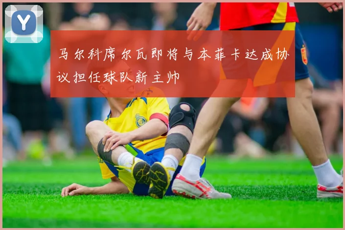 马尔科席尔瓦即将与本菲卡达成协议担任球队新主帅
