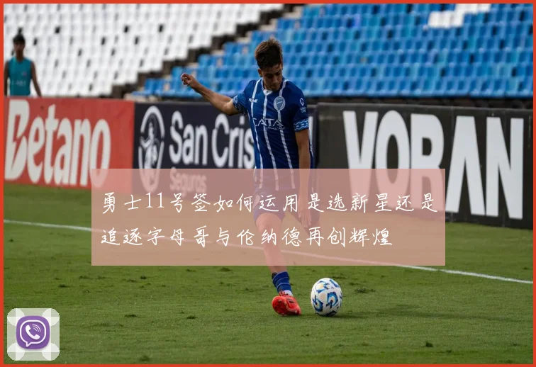 勇士11号签如何运用是选新星还是追逐字母哥与伦纳德再创辉煌