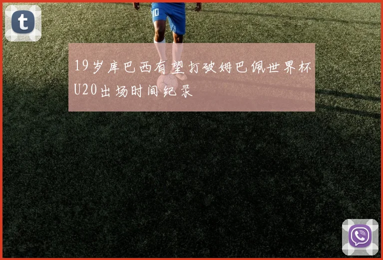 19岁库巴西有望打破姆巴佩世界杯U20出场时间纪录