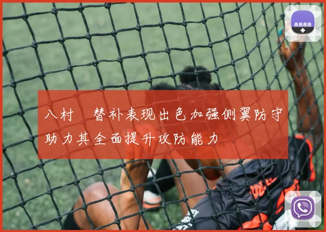 八村塁替补表现出色加强侧翼防守助力其全面提升攻防能力