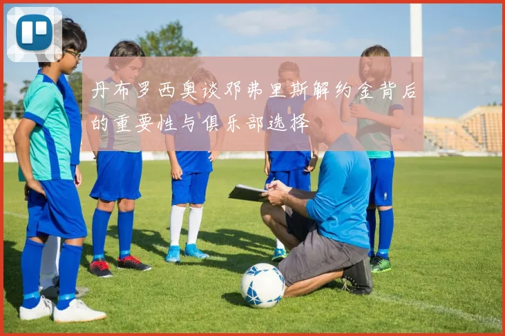 丹布罗西奥谈邓弗里斯解约金背后的重要性与俱乐部选择