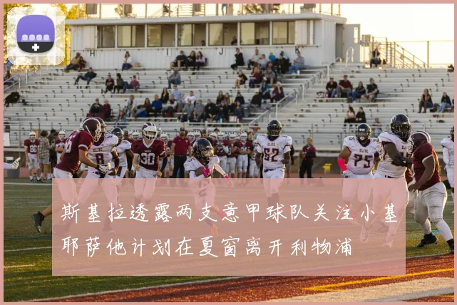 斯基拉透露两支意甲球队关注小基耶萨他计划在夏窗离开利物浦