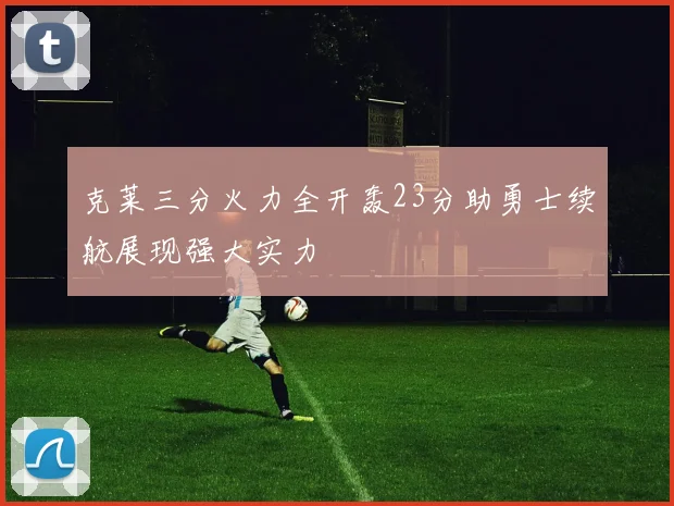克莱三分火力全开轰23分助勇士续航展现强大实力