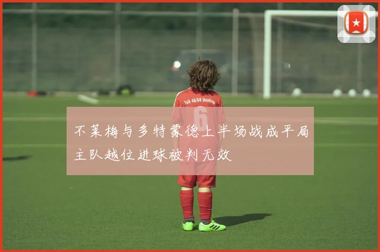 不莱梅与多特蒙德上半场战成平局主队越位进球被判无效